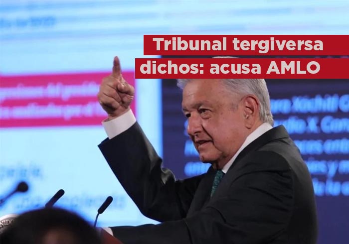 Acusa Presidente a Tribunal de tergiversar dichos