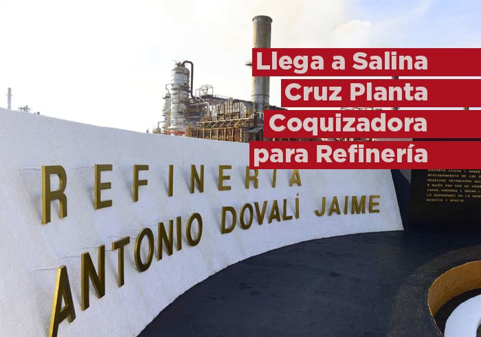 Llega a Salina Cruz planta Coquizadora para la Refinería