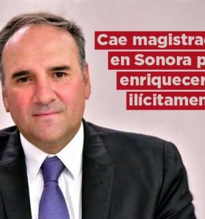 Cae magistrado de Sonora por enriquecimiento ilícito