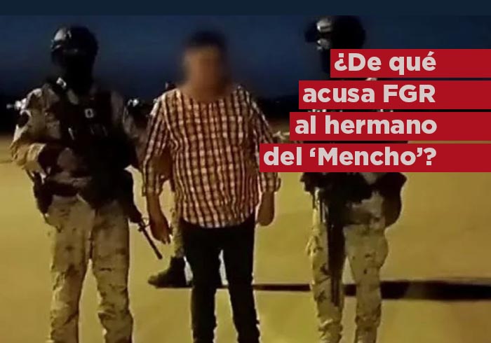 La FGR acusa de delitos contra la salud y posesión de arma al hermano de “El Mencho”