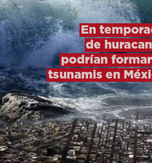 Temporada de huracanes podría provocar TSUNAMIS en México