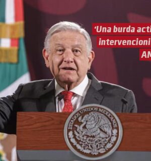 “Una burda actitud intervencionista”: AMLO