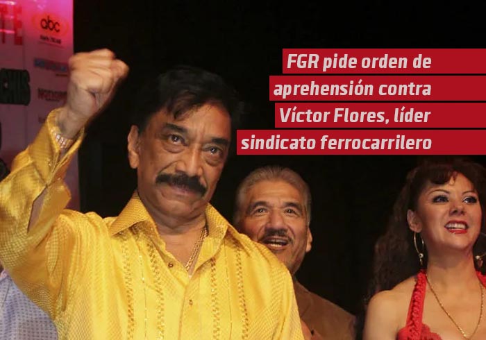 FGR pide orden de aprehensión contra Víctor Flores, líder del sindicato ferrocarrilero