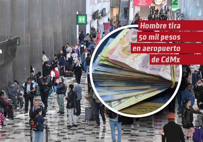 Hombre ‘tira’ 50 mil pesos en el aeropuerto de CdMx