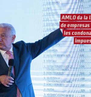 AMLO revela la lista de empresas a las que se condonaron impuestos de 2007 a 2018