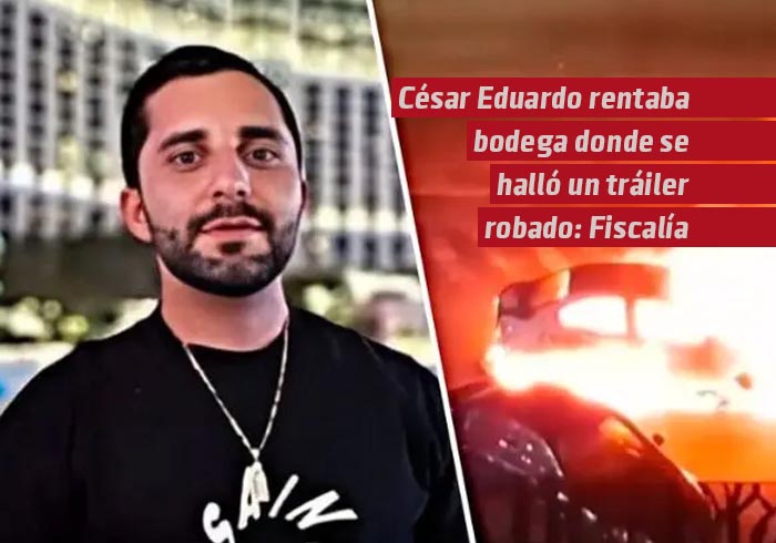 César Eduardo rentaba bodega donde se halló un tráiler robado: Fiscalía