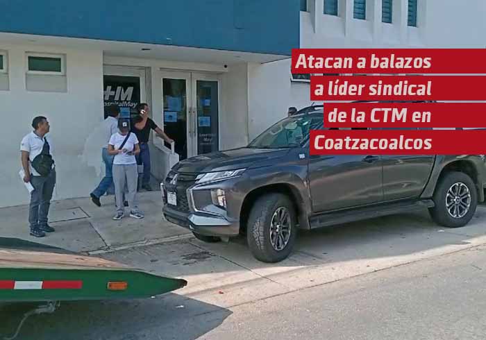 Atacan a balazos a delegado sindical de la CTM en Coatzacoalcos