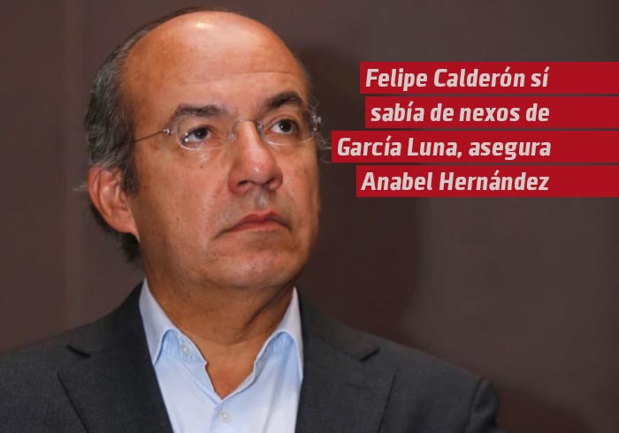 Felipe Calderón sí sabía de nexos de García Luna, asegura Anabel Hernández