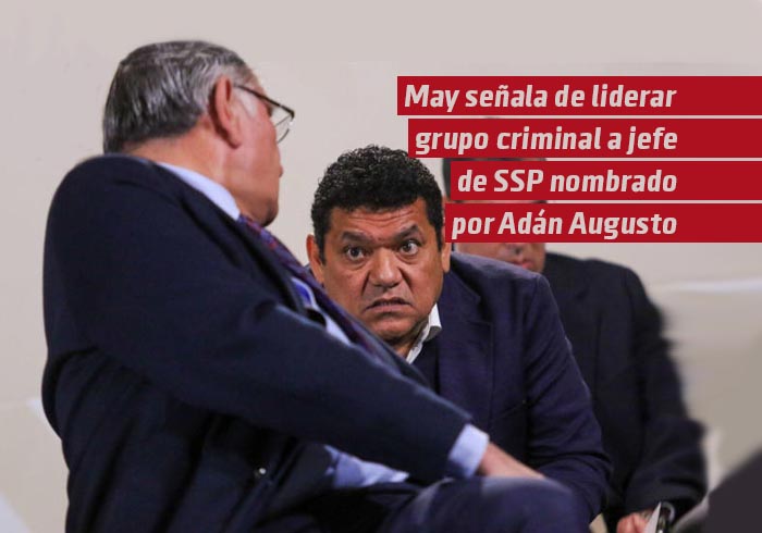 May señala de liderar grupo criminal a jefe de SSP nombrado por Adán Augusto