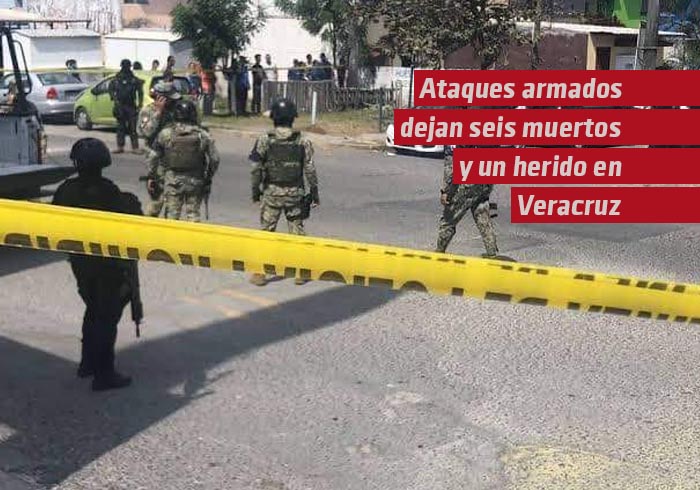 Ataques armados en Veracruz dejan seis muertos y un herido