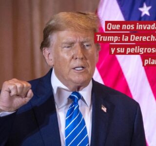 Que nos invada Trump: la Derecha y su peligroso plan