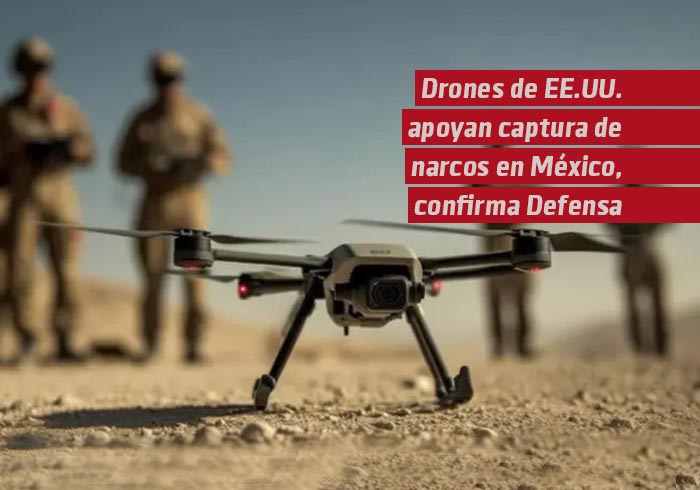 Drones de EE.UU. apoyan captura de narcos en México, confirma Defensa