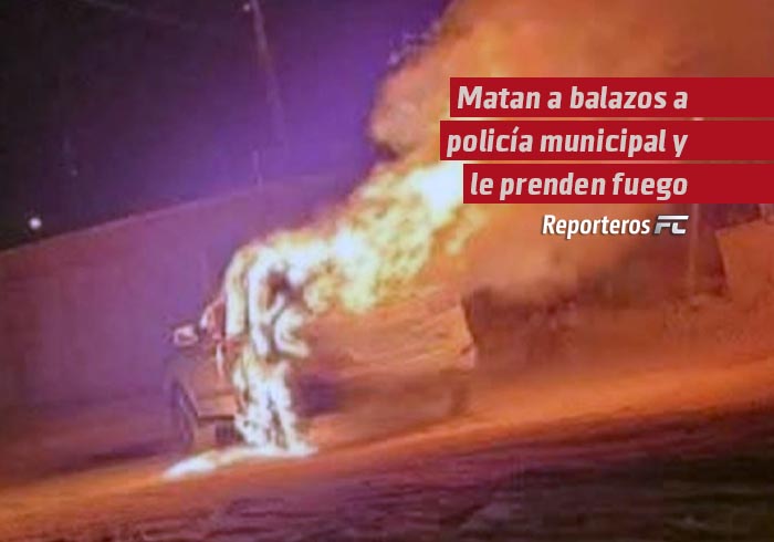 Matan a balazos a policía municipal de San Luis Río Colorado y le prenden fuego