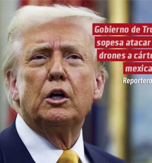 Gobierno de Trump sopesa atacar con drones a cárteles mexicanos