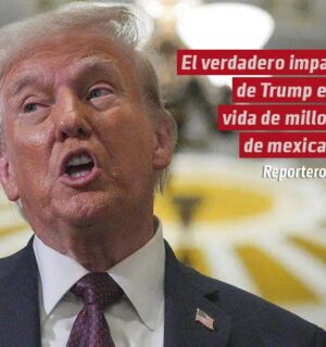 El verdadero impacto de Trump en la vida de millones de mexicanos
