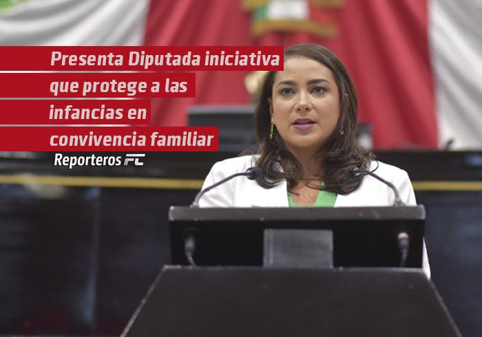 Presenta diputada iniciativa que protege a las infancias en convivencia familiar