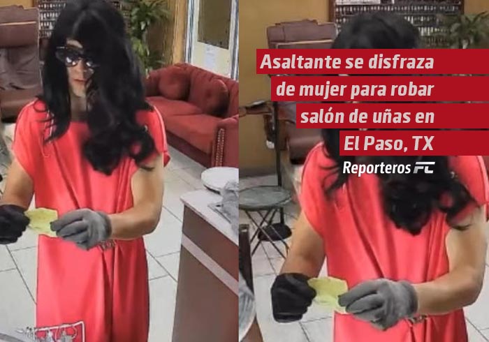 Asaltante se disfraza de mujer para robar salón de uñas en El Paso