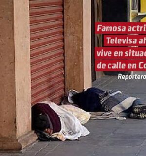 Famosa actriz de Televisa ahora vive en situación de calle en CDMX