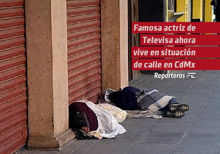 Famosa actriz de Televisa ahora vive en situación de calle en CDMX