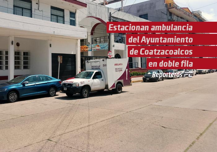 Estacionan ambulancia del Ayuntamiento de Coatzacoalcos en doble fila