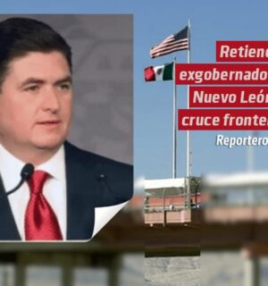 Retienen a exgobernador de Nuevo León en cruce fronterizo