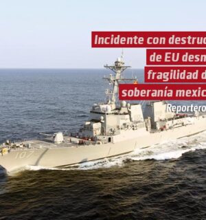 Incidente con destructor estadunidense desnuda fragilidad de la soberanía mexicana