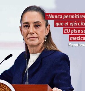 “Nunca permitiremos que el ejército de EU pise suelo mexicano”