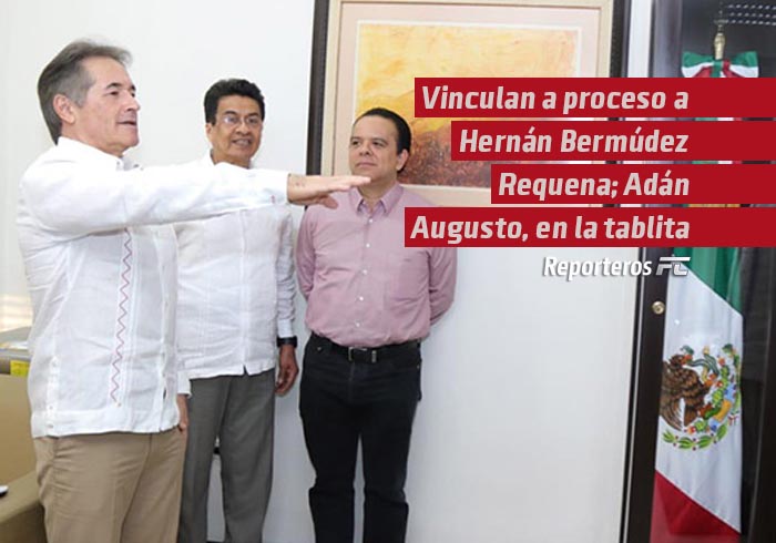 Vinculan a proceso a Hernán Bermúdez Requena; Adán Augusto, en la tablita