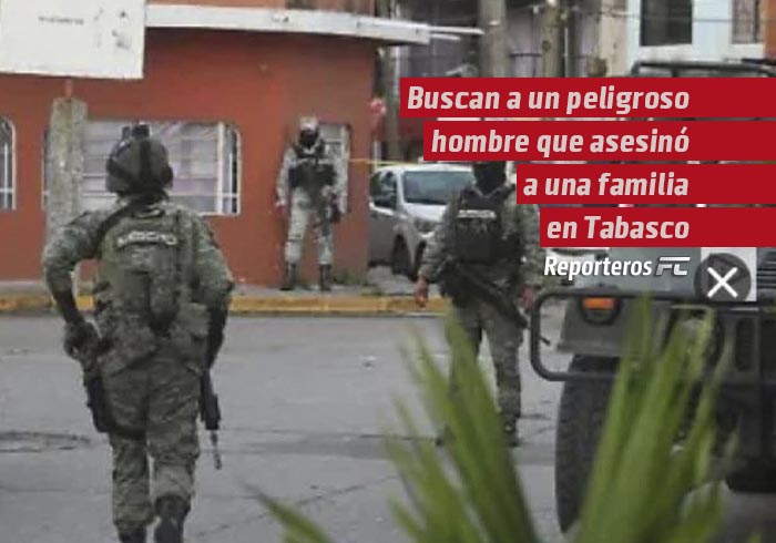 Buscan a un peligroso hombre que asesinó a una familia en Tabasco