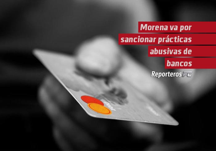 Morena va por sancionar prácticas abusivas de bancos