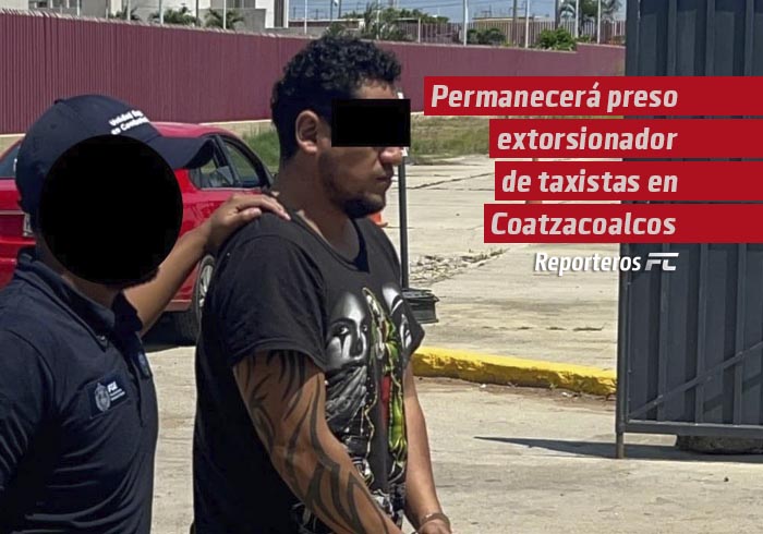 Permanecerá preso extorsionador de taxistas detenido en Coatzacoalcos en flagrancia