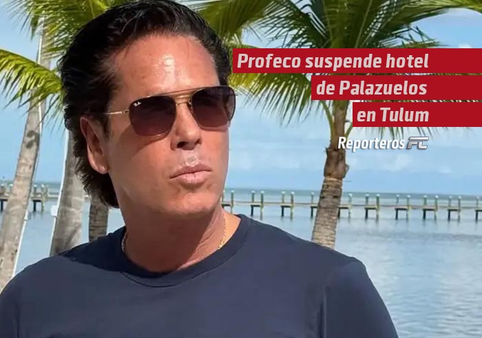Profeco suspende hotel de Palazuelos en Tulum