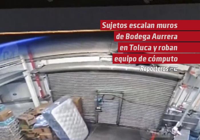 Sujetos escalan muros de Bodega Aurrera en Toluca y roban equipo de cómputo