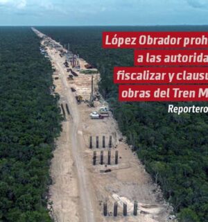 El Gobierno de López Obrador prohibió a las autoridades ambientales fiscalizar y clausurar las obras del Tren Maya
