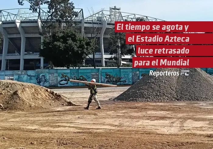  El tiempo se agota y el Estadio Azteca luce retrasado para el Mundial