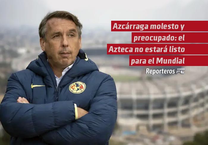 Azcárraga molesto y preocupado: el Azteca no estará listo para el Mundial