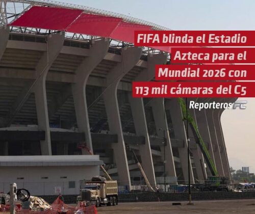 FIFA blinda el Estadio Azteca para el Mundial 2026 con más de 113 mil cámaras de vigilancia del C5