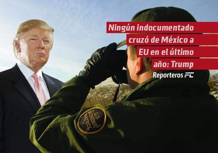 Ningún indocumentado cruzó de México a EU en el último año: Trump