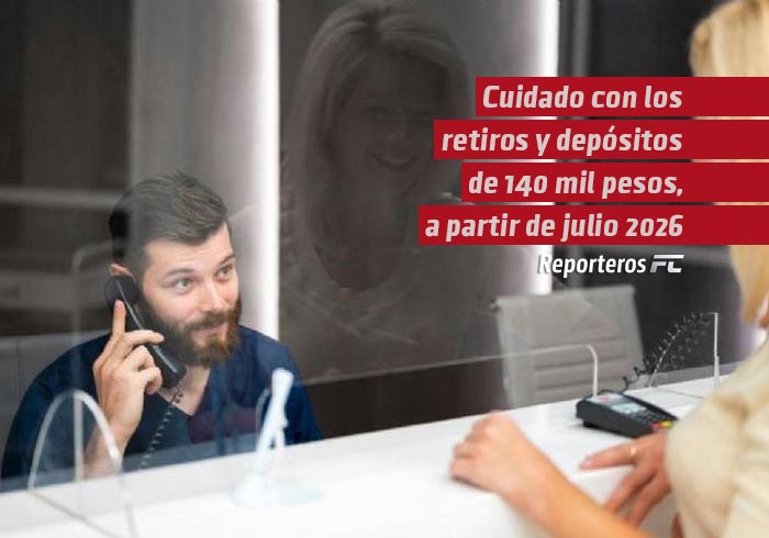 Esto pasará con los retiros y depósitos de 140 mil pesos a partir del 1 de julio