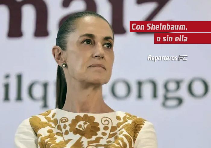 Con Sheinbaum, o sin ella